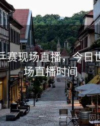 今日世乒赛现场直播，今日世乒赛现场直播时间