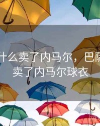 巴萨为什么卖了内马尔，巴萨为什么卖了内马尔球衣