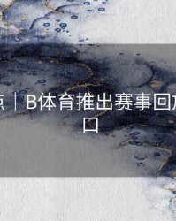 更新亮点｜B体育推出赛事回放快速入口