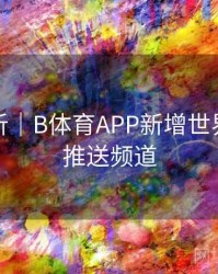 操作解析｜B体育APP新增世界杯比分推送频道