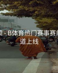 历史回顾 - B体育热门赛事赛前分析频道上线