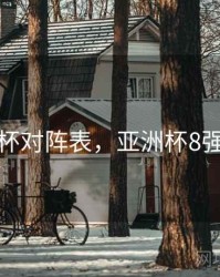 亚洲杯对阵表，亚洲杯8强已定