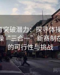 安博体育突破潜力：探寻体操、蹦床、艺术体操“三合一”新赛制在奥运会的可行性与挑战
