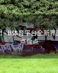 操作指引 - B体育平台全新界面改版亮点盘点