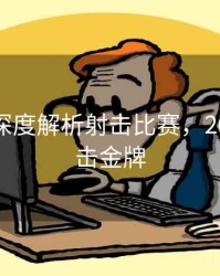 金年会深度解析射击比赛，2021年射击金牌