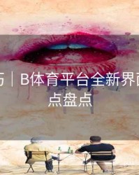 观看技巧｜B体育平台全新界面改版亮点盘点