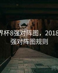 2018世界杯8强对阵图，2018世界杯8强对阵图规则