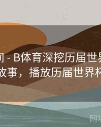 高能瞬间 - B体育深挖历届世界杯幕后故事，播放历届世界杯