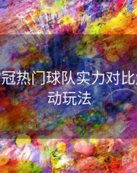 B体育欧冠热门球队实力对比解析 - 互动玩法