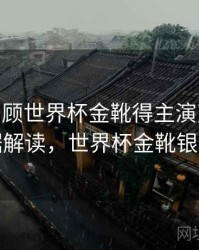 B体育回顾世界杯金靴得主演变史 - 数据解读，世界杯金靴银靴