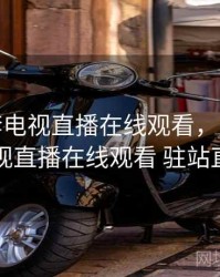 央视8套电视直播在线观看，央视8套电视直播在线观看 驻站直播