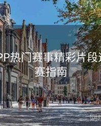 B体育APP热门赛事精彩片段速递｜观赛指南
