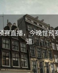 今晚世预赛直播，今晚世预赛直播频道