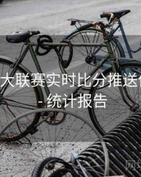 B体育五大联赛实时比分推送体验优化 - 统计报告