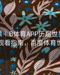 数据解读｜B体育APP历届世界杯赛事集锦观看指南，百度体育世界杯