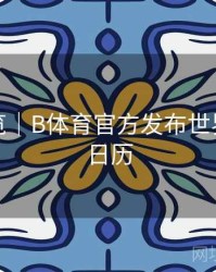 赛程预览｜B体育官方发布世界杯观赛日历