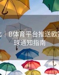 球星对比｜B体育平台推送欧冠实时进球通知指南