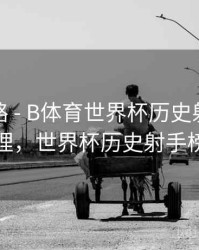 冠军之路 - B体育世界杯历史射手榜详细梳理，世界杯历史射手榜第一