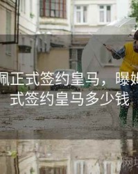 曝姆巴佩正式签约皇马，曝姆巴佩正式签约皇马多少钱