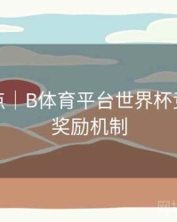 功能盘点｜B体育平台世界杯竞猜活动奖励机制