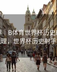 精彩推荐｜B体育世界杯历史射手榜详细梳理，世界杯历史射手总榜