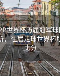 B体育APP世界杯历届冠军球队分析 - 进球分析，往届足球世界杯所有球队比分
