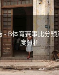 官方公告 - B体育赛事比分预测模型深度分析