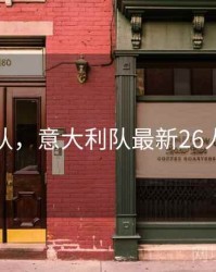 意大利队，意大利队最新26人名单表