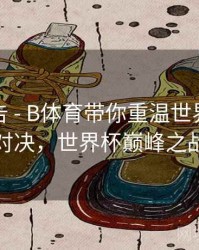 统计报告 - B体育带你重温世界杯巅峰对决，世界杯巅峰之战