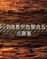 玩法教学｜B体育平台聚合五大联赛焦点赛事