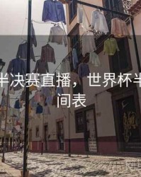 世界杯半决赛直播，世界杯半决赛时间表