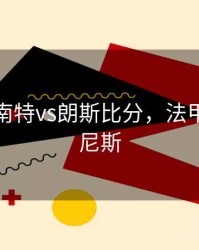 法国杯南特vs朗斯比分，法甲南特vs尼斯