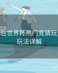 B体育平台世界杯热门竞猜玩法合集 - 玩法详解