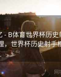 球迷记忆 - B体育世界杯历史射手榜详细梳理，世界杯历史射手榜前十