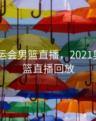 2021奥运会男篮直播，2021奥运会男篮直播回放