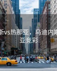 乌迪内斯vs热那亚，乌迪内斯vs热那亚竞彩