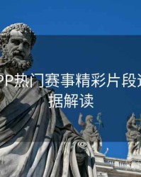 B体育APP热门赛事精彩片段速递｜数据解读