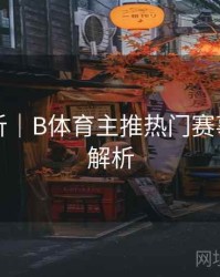 内容解析｜B体育主推热门赛事列表全解析