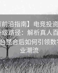 【B体育前沿指南】电竞投资与体育投注协同升级路径：解析真人百家乐、Pg电子平台整合后如何引领数字竞技行业潮流