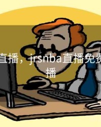 jrs nba直播，jrsnba直播免费体育直播