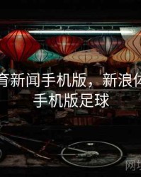 新浪体育新闻手机版，新浪体育新闻手机版足球