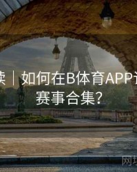 新手必读｜如何在B体育APP订阅热门赛事合集？