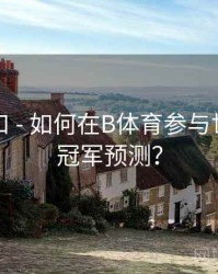 回放入口 - 如何在B体育参与世界杯总冠军预测？