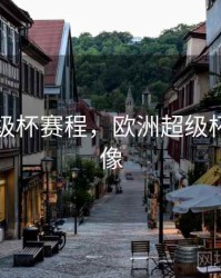 欧洲超级杯赛程，欧洲超级杯全场录像