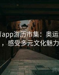 安博体育app游历市集：奥运村开放日，感受多元文化魅力