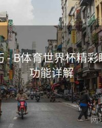 直播技巧 - B体育世界杯精彩瞬间剪辑功能详解