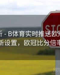 数据分析 - B体育实时推送欧冠比分更新设置，欧冠比分倍率