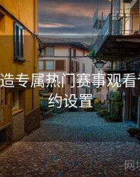 B体育打造专属热门赛事观看专区｜预约设置
