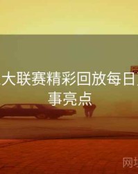 B体育五大联赛精彩回放每日更新 - 赛事亮点
