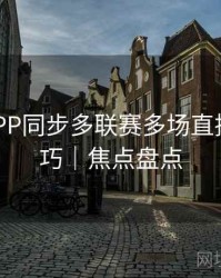 B体育APP同步多联赛多场直播观看技巧｜焦点盘点